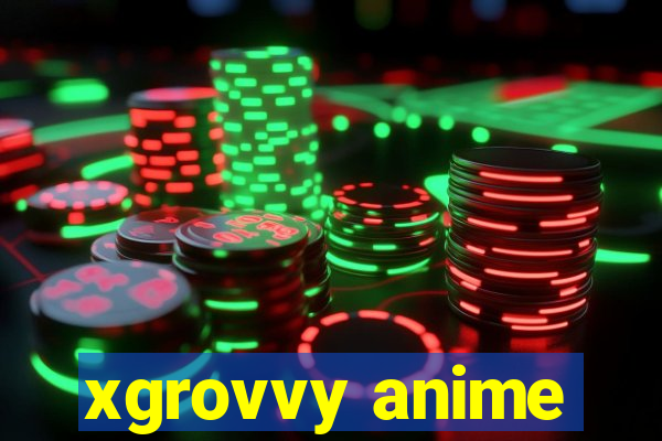 xgrovvy anime